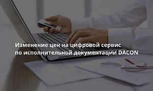 Изменение цен на цифровой сервис по исполнительной документации DACON